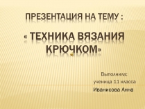 Презентація на тему «Техника вязания крючком»