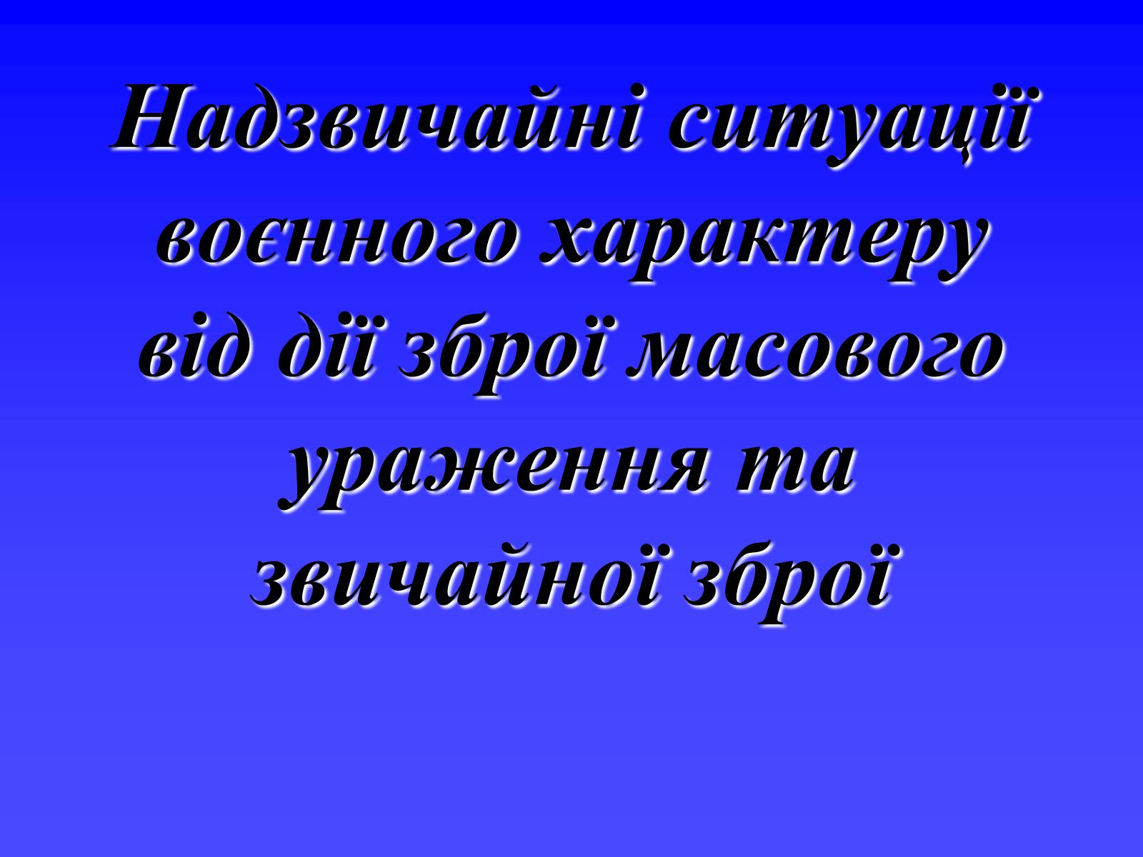 Презентація на тему «Надзвичайні ситуації воєнного характеру від дії зброї масового ураження та звичайної зброї» - Слайд #1