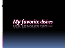 Презентація на тему «My favorite dishes»