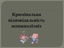 Презентація на тему «Кримінальна відповідальність неповнолітніх»