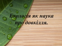 Презентація на тему «Екологія як наука про довкілля» (варіант 4)