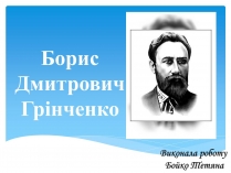 Презентація на тему «Борис Дмитрович Грінченко»