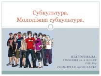 Презентація на тему «Субкультура. Молодіжна субкультура»