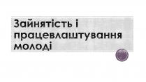 Презентація на тему «Зайнятість і працевлаштування молоді»