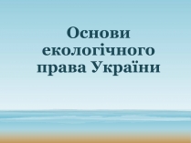 Презентація на тему «Основи екологічного права України»