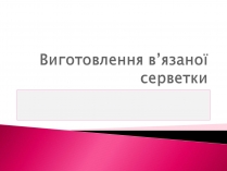 Презентація на тему «Виготовлення в&#8217;язаної серветки»