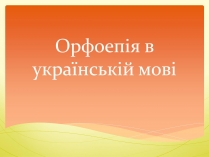 Презентація на тему «Орфоепія в українській мові»