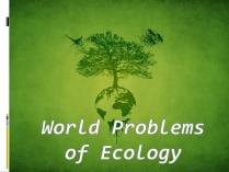 Презентація на тему «World Problems of Ecology»