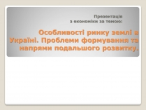 Презентація на тему «Особливості ринку землі в Україні»