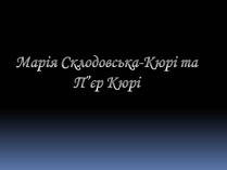 Презентація на тему «Марія Склодовська-Кюрі та П&#8217;єр Кюрі»