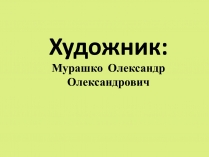 Презентація на тему «Мурашко Олександр Олександрович»