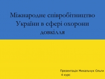 Презентація на тему «Міжнародне співробітництво України в сфері охорони довкілля»