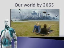 Презентація на тему «Our world by 2065»