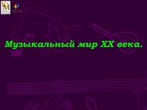 Презентація на тему «Музыкальный мир ХХ века» (варіант 2)