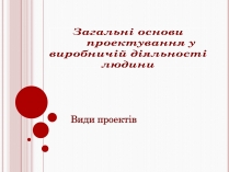 Презентація на тему «Загальні основи проектування у виробничій діяльності людини»