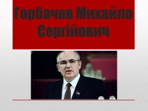 Презентація на тему «Горбачов Михайло Сергійович» (варіант 2)