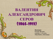 Презентація на тему «Валентин Олександрович Сєров (1865-1911)» (варіант 2)