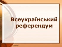 Презентація на тему «Всеукраїнський референдум»