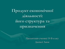 Презентація на тему «Продукт економічної діяльності: його структура та призначення»