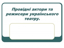 Презентація на тему «Провідні актори та режисери українського театру»