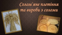 Презентація на тему «Солом&#8217;яне плетіння та вироби з соломи»