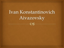 Презентація на тему «Ivan Konstantinovich Aivazovsky» (варіант 1)